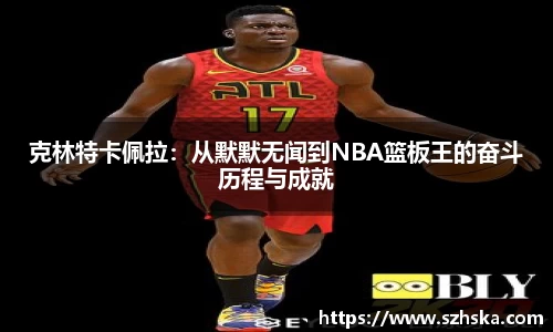 克林特卡佩拉：从默默无闻到NBA篮板王的奋斗历程与成就