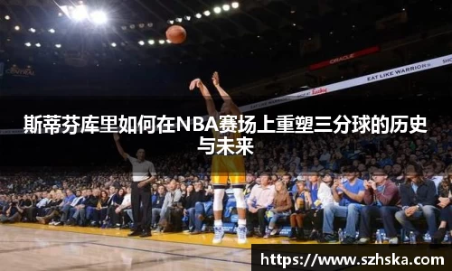 斯蒂芬库里如何在NBA赛场上重塑三分球的历史与未来